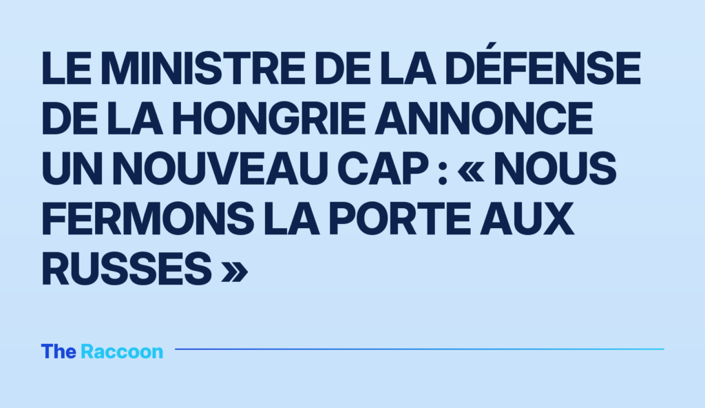 Le ministre de la Défense de la Hongrie annonce un nouveau cap : « Nous fermons la porte aux Russes »