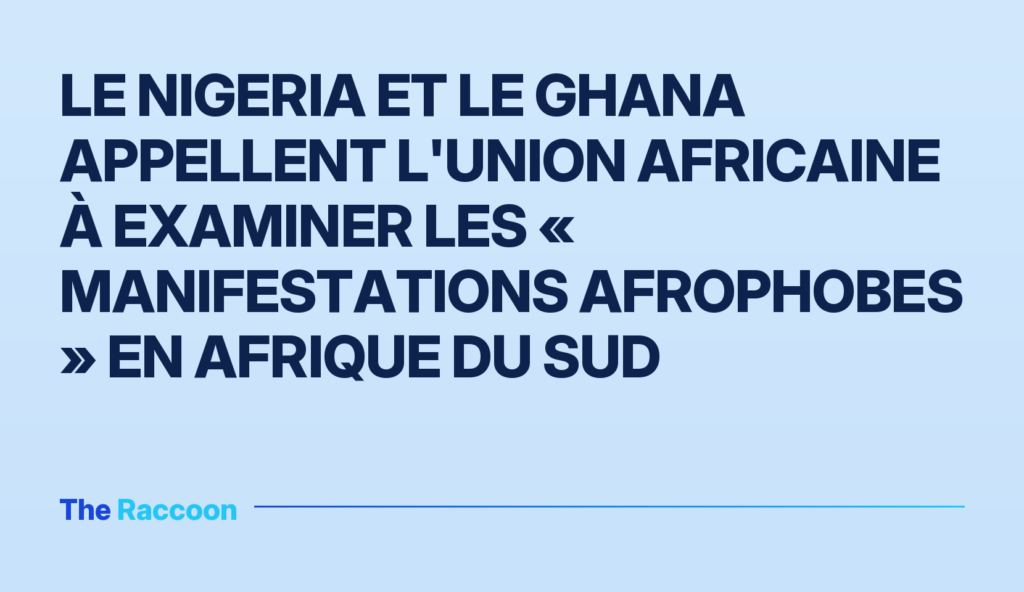 Le Nigeria et le Ghana appellent l'Union africaine à examiner les « manifestations afrophobes » en Afrique du Sud