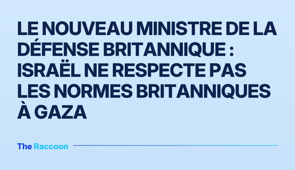 Le nouveau ministre de la Défense britannique : Israël ne respecte pas les normes britanniques à Gaza