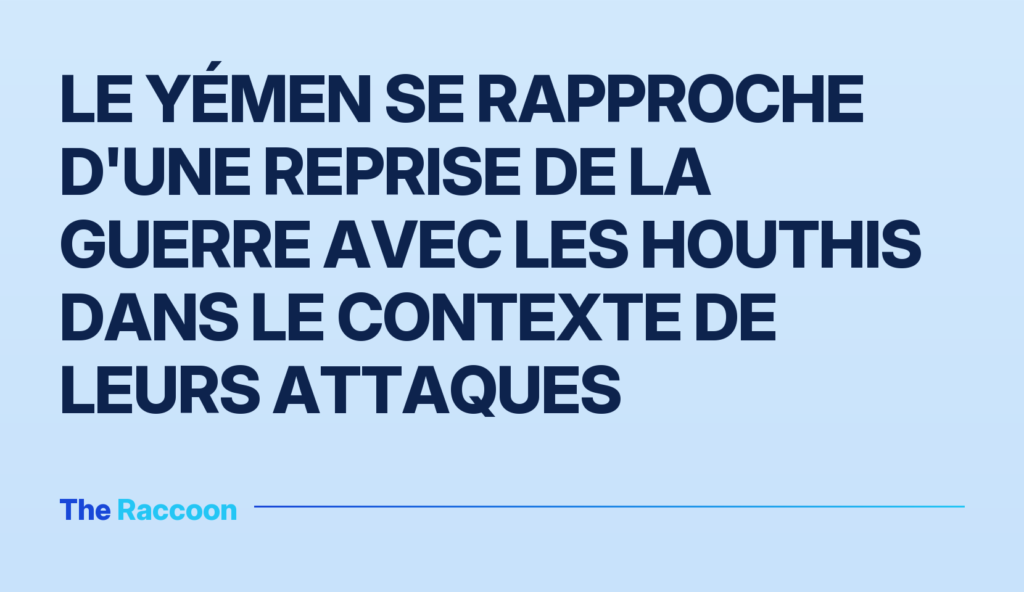 Le Yémen se rapproche d'une reprise de la guerre avec les Houthis dans le contexte de leurs attaques