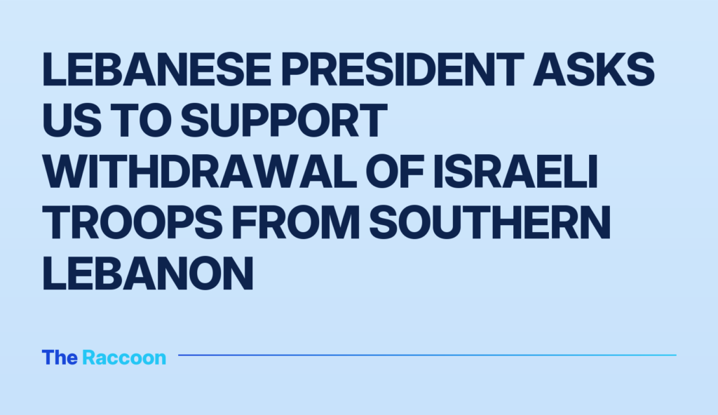 Lebanese President asks US to support withdrawal of Israeli troops from southern Lebanon