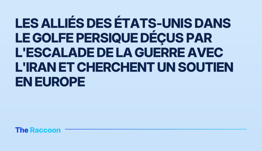 Les alliés des États-Unis dans le golfe Persique déçus par l'escalade de la guerre avec l'Iran et cherchent un soutien en Eur