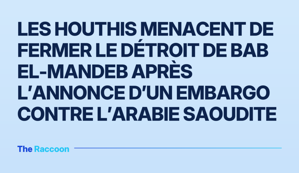 Les Houthis menacent de fermer le détroit de Bab el-Mandeb après l’annonce d’un embargo contre l’Arabie saoudite