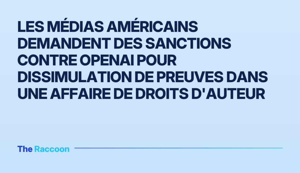 Les médias américains demandent des sanctions contre OpenAI pour dissimulation de preuves dans une affaire de droits d'auteur