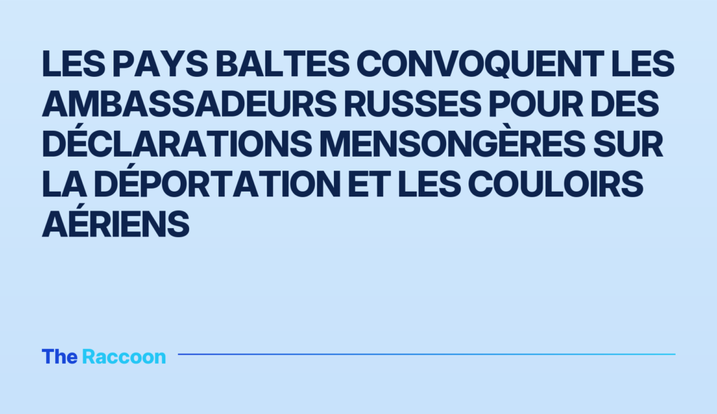 Les pays baltes convoquent les ambassadeurs russes pour des déclarations mensongères sur la déportation et les couloirs aérie