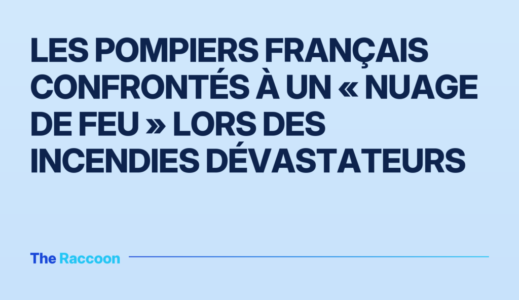 Les pompiers français confrontés à un « nuage de feu » lors des incendies dévastateurs