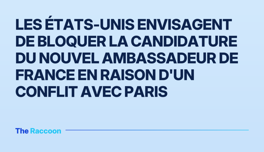 Les États-Unis envisagent de bloquer la candidature du nouvel ambassadeur de France en raison d'un conflit avec Paris