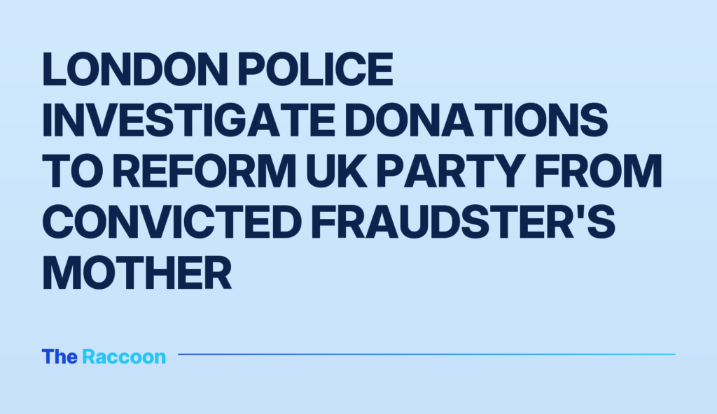 London police investigate donations to Reform UK party from convicted fraudster's mother