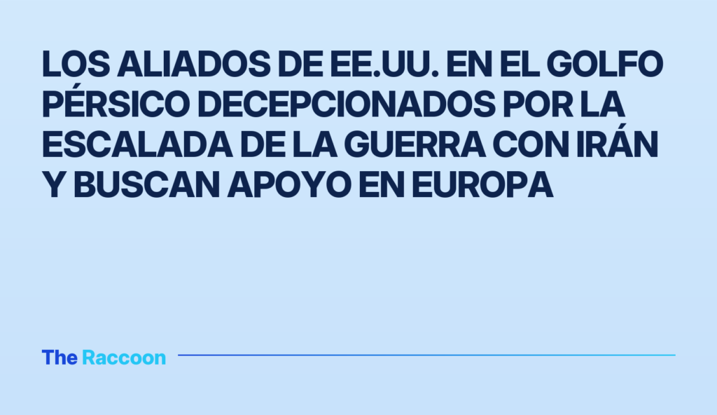 Los aliados de EE.UU. en el Golfo Pérsico decepcionados por la escalada de la guerra con Irán y buscan apoyo en Europa