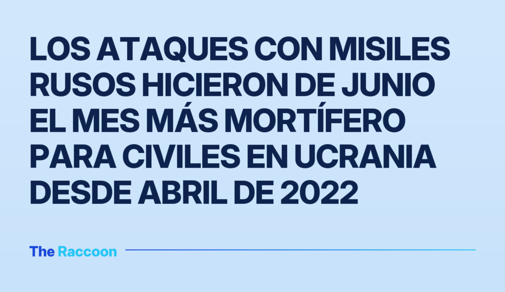 Los ataques con misiles rusos hicieron de junio el mes más mortífero para civiles en Ucrania desde abril de 2022