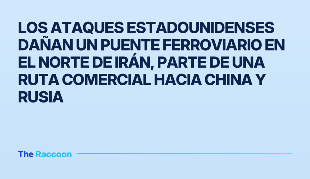 Los ataques estadounidenses dañan un puente ferroviario en el norte de Irán, parte de una ruta comercial hacia China y Rusia