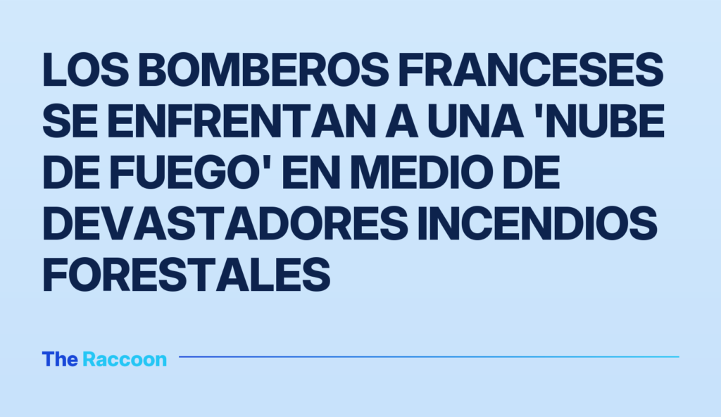 Los bomberos franceses se enfrentan a una 'nube de fuego' en medio de devastadores incendios forestales