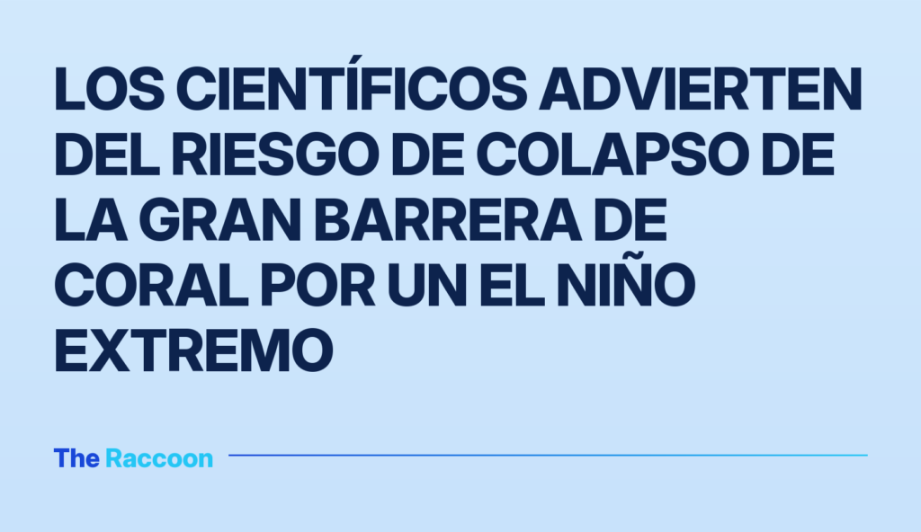 Los científicos advierten del riesgo de colapso de la Gran Barrera de Coral por un El Niño extremo