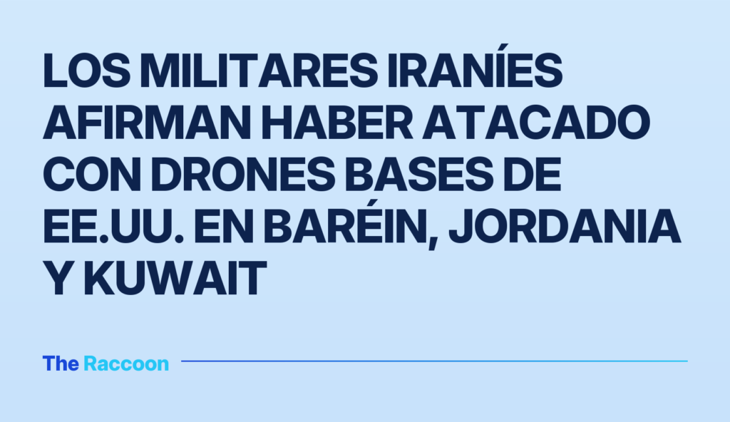 Los militares iraníes afirman haber atacado con drones bases de EE.UU. en Baréin, Jordania y Kuwait