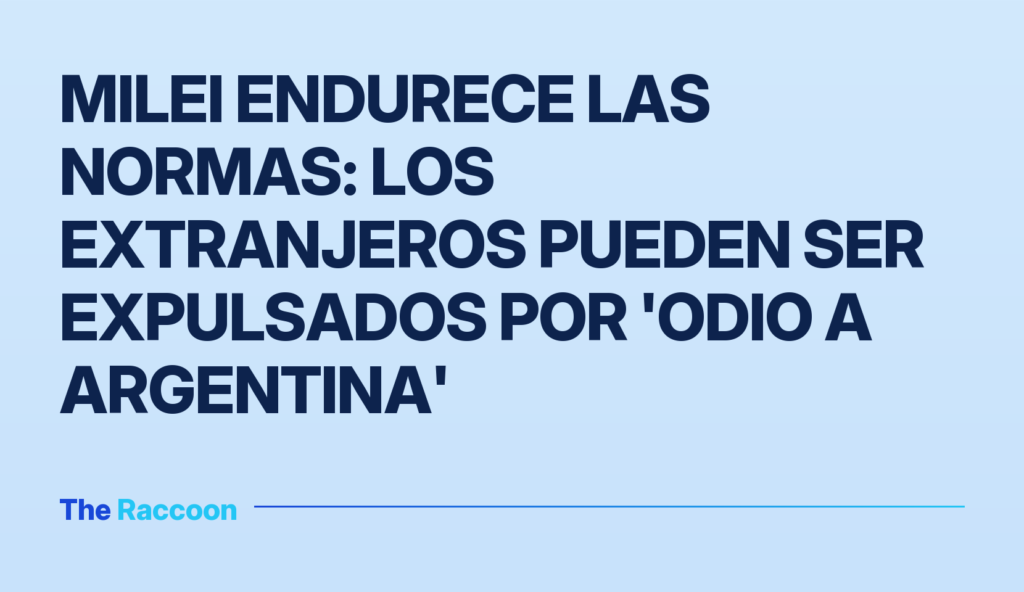 Milei endurece las normas: los extranjeros pueden ser expulsados por 'odio a Argentina'