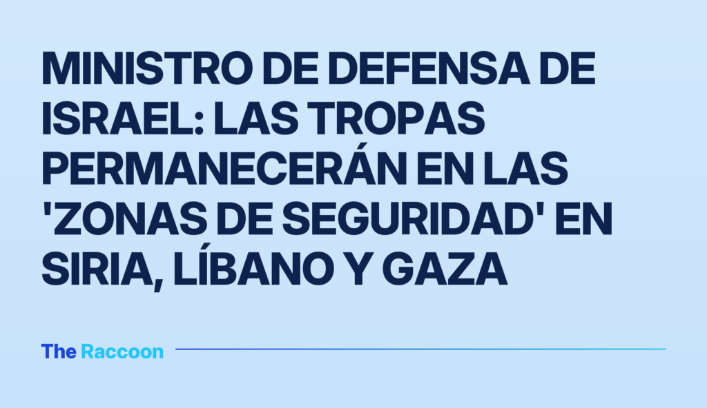 Ministro de Defensa de Israel: las tropas permanecerán en las 'zonas de seguridad' en Siria, Líbano y Gaza