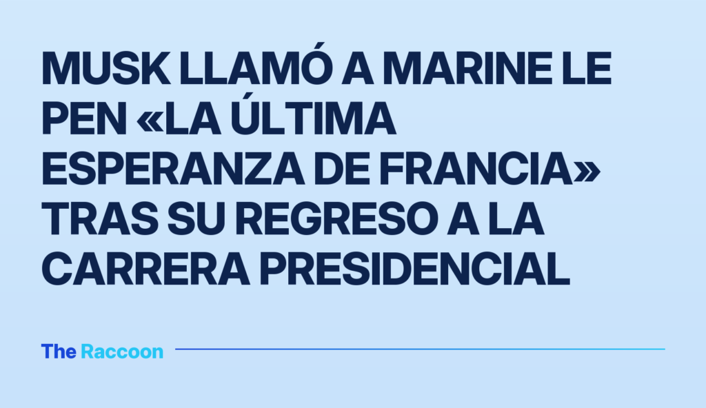 Musk llamó a Marine Le Pen «la última esperanza de Francia» tras su regreso a la carrera presidencial