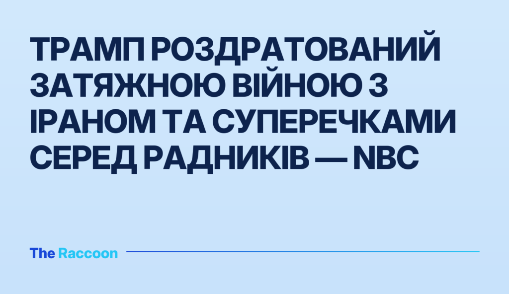 Трамп роздратований затяжною війною з Іраном та суперечками серед радників — NBC