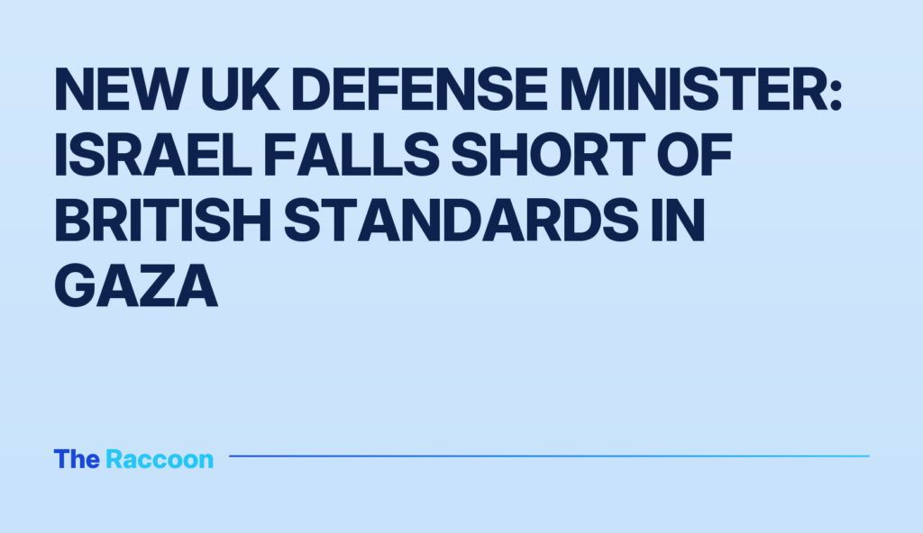 New UK Defense Minister: Israel Falls Short of British Standards in Gaza