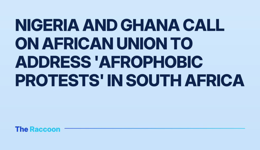Nigeria and Ghana call on African Union to address 'Afrophobic protests' in South Africa