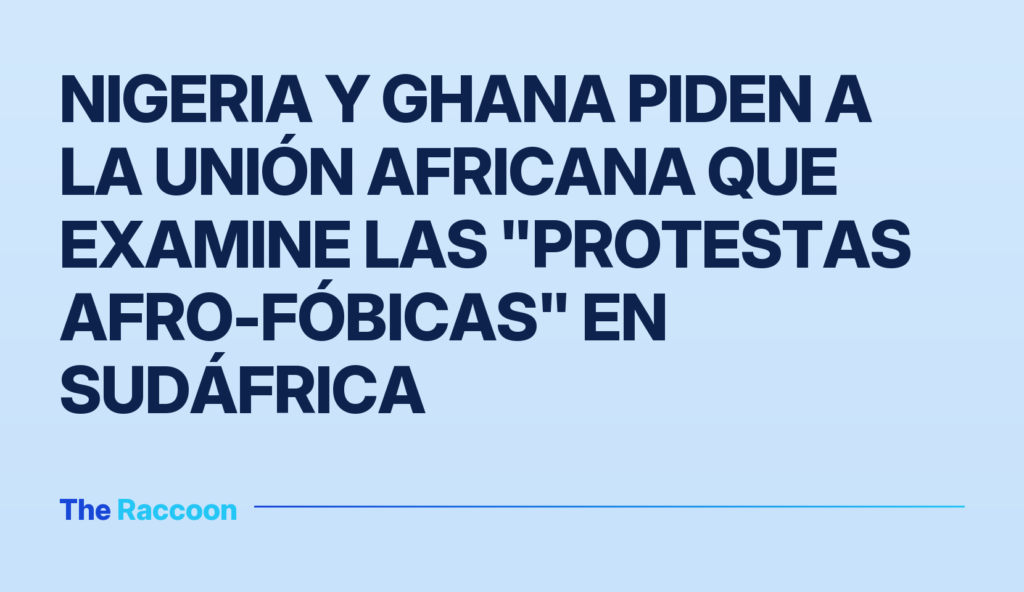 Nigeria y Ghana piden a la Unión Africana que examine las "protestas afro-fóbicas" en Sudáfrica
