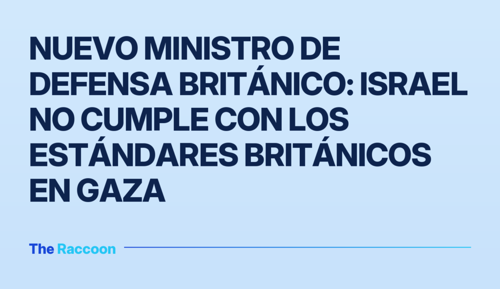 Nuevo ministro de Defensa británico: Israel no cumple con los estándares británicos en Gaza
