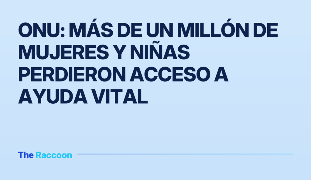 ONU: Más de un millón de mujeres y niñas perdieron acceso a ayuda vital