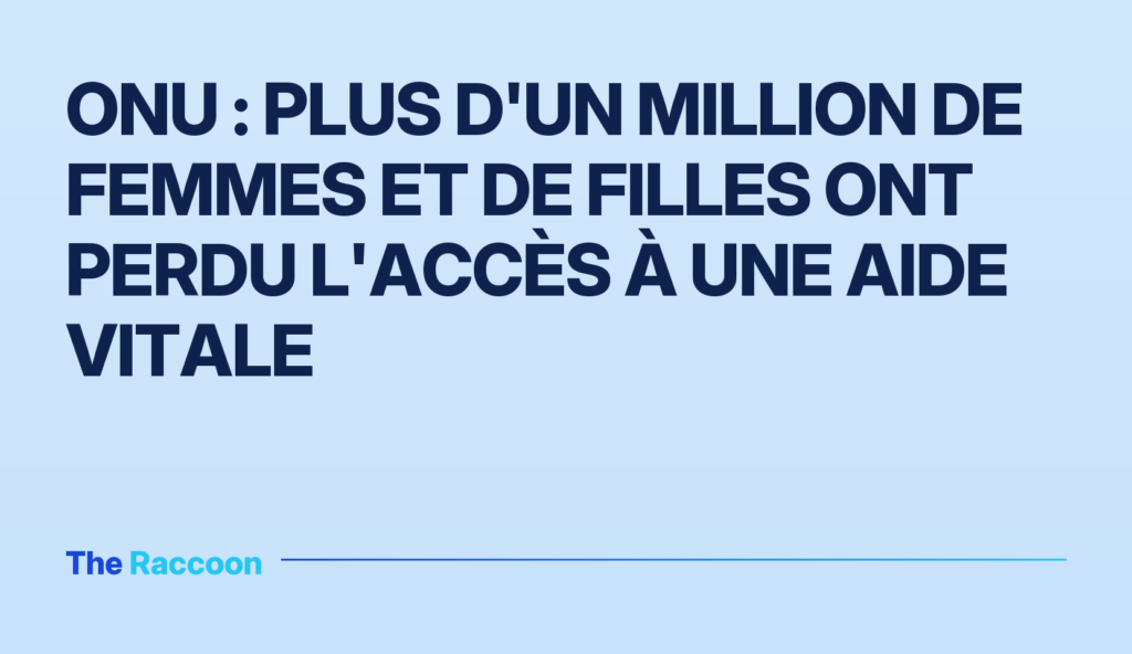 ONU : Plus d'un million de femmes et de filles ont perdu l'accès à une aide vitale