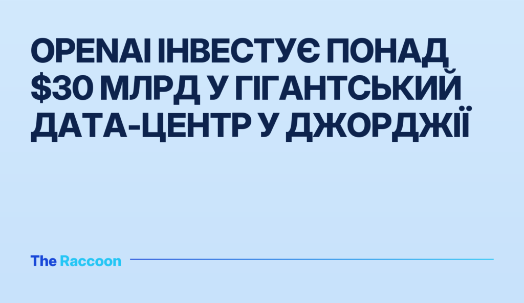 OpenAI інвестує понад $30 млрд у гігантський дата-центр у Джорджії