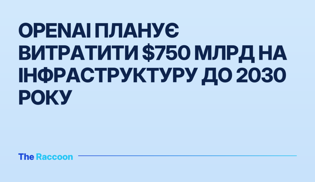 OpenAI планує витратити $750 млрд на інфраструктуру до 2030 року