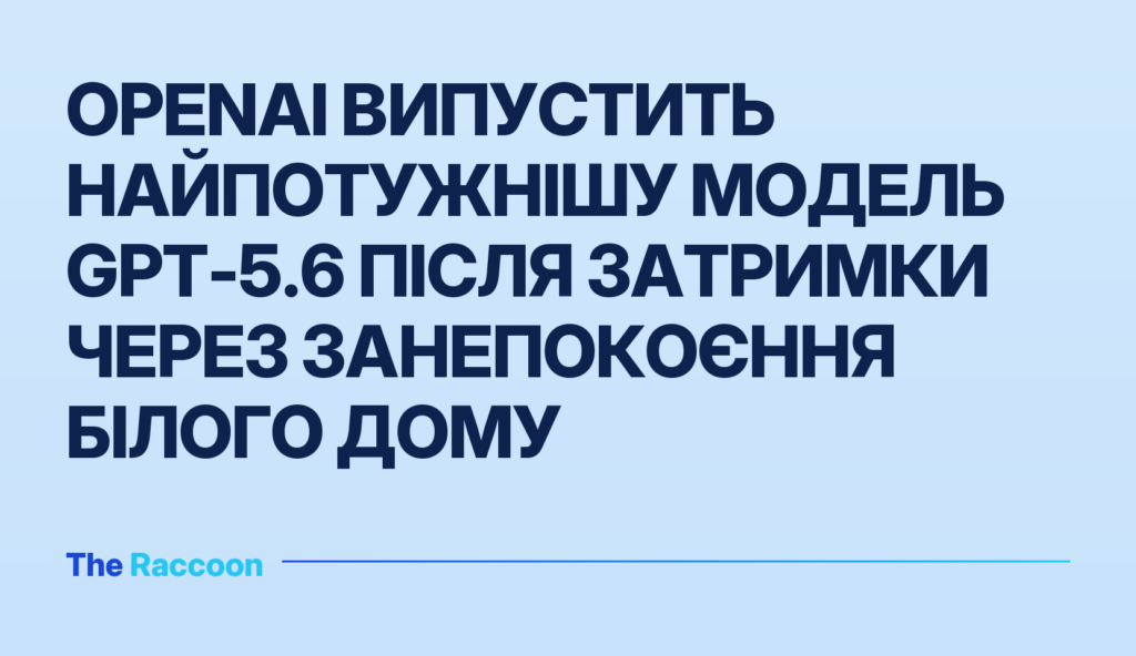 OpenAI випустить найпотужнішу модель GPT-5.6 після затримки через занепокоєння Білого дому