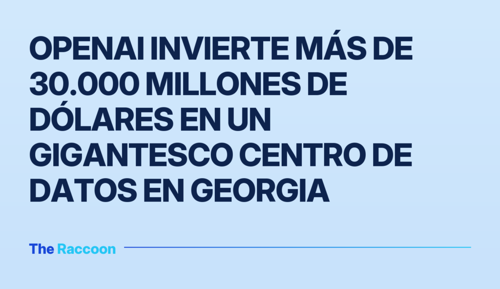 OpenAI invierte más de 30.000 millones de dólares en un gigantesco centro de datos en Georgia