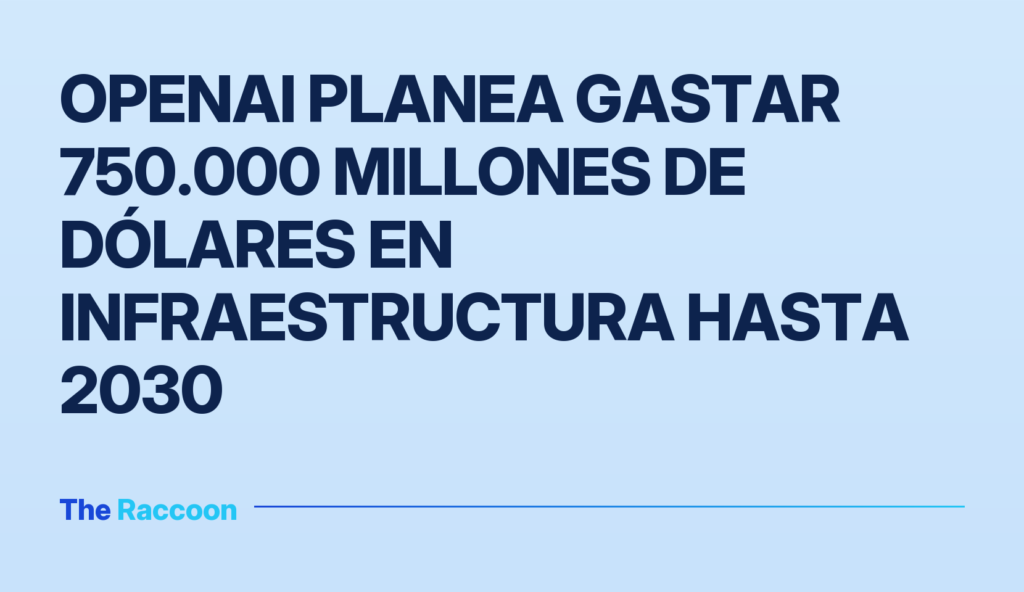 OpenAI planea gastar 750.000 millones de dólares en infraestructura hasta 2030