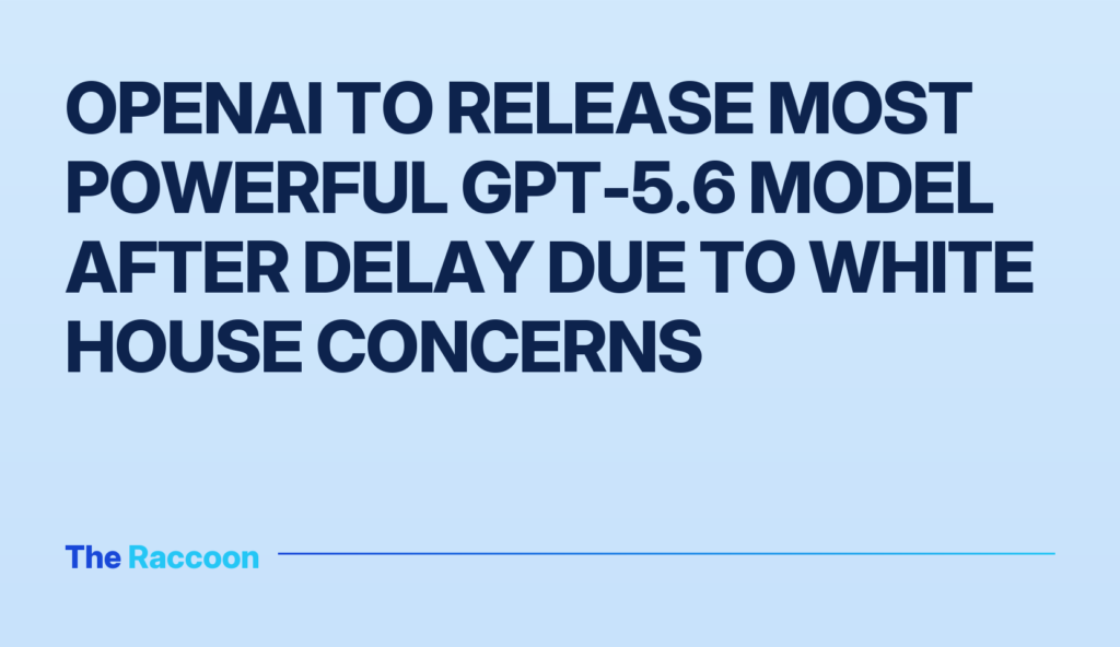 OpenAI to Release Most Powerful GPT-5.6 Model After Delay Due to White House Concerns