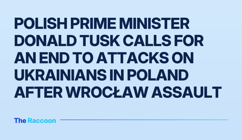 Polish Prime Minister Donald Tusk calls for an end to attacks on Ukrainians in Poland after Wrocław assault
