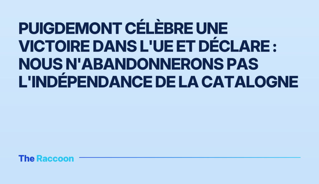 Puigdemont célèbre une victoire dans l'UE et déclare : nous n'abandonnerons pas l'indépendance de la Catalogne