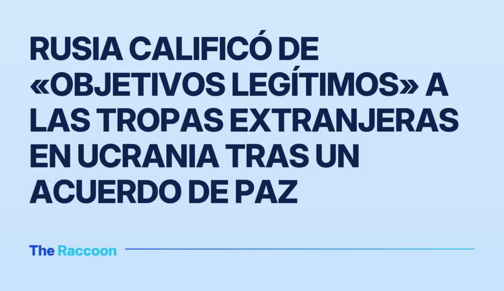Rusia calificó de «objetivos legítimos» a las tropas extranjeras en Ucrania tras un acuerdo de paz
