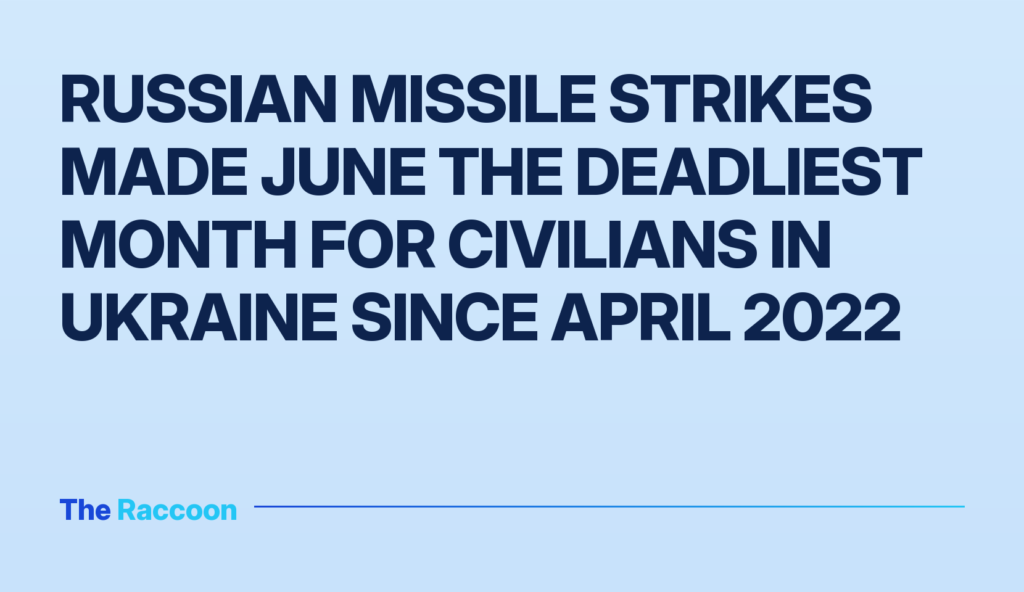 Russian missile strikes made June the deadliest month for civilians in Ukraine since April 2022