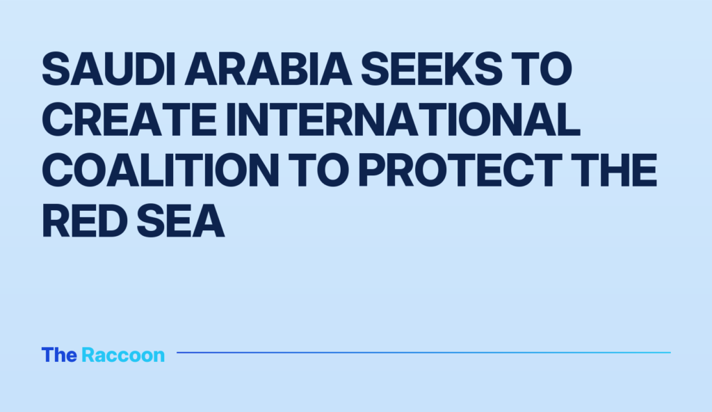 Saudi Arabia seeks to create international coalition to protect the Red Sea