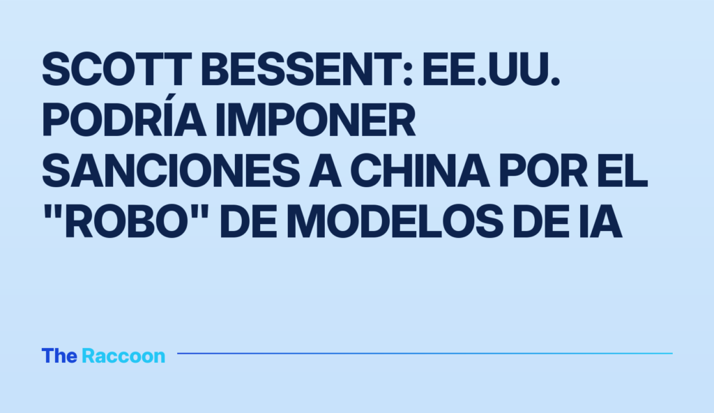 Scott Bessent: EE.UU. podría imponer sanciones a China por el "robo" de modelos de IA