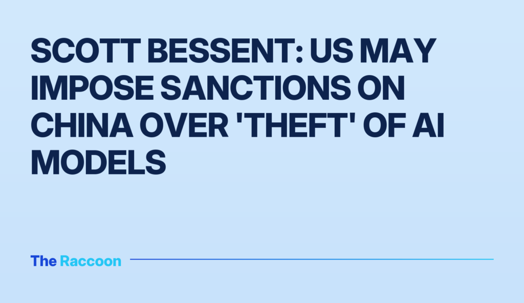 Scott Bessent: US may impose sanctions on China over 'theft' of AI models