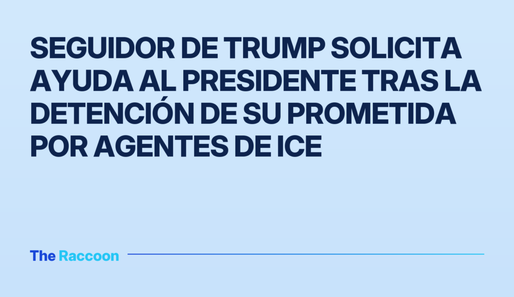 Seguidor de Trump solicita ayuda al presidente tras la detención de su prometida por agentes de ICE