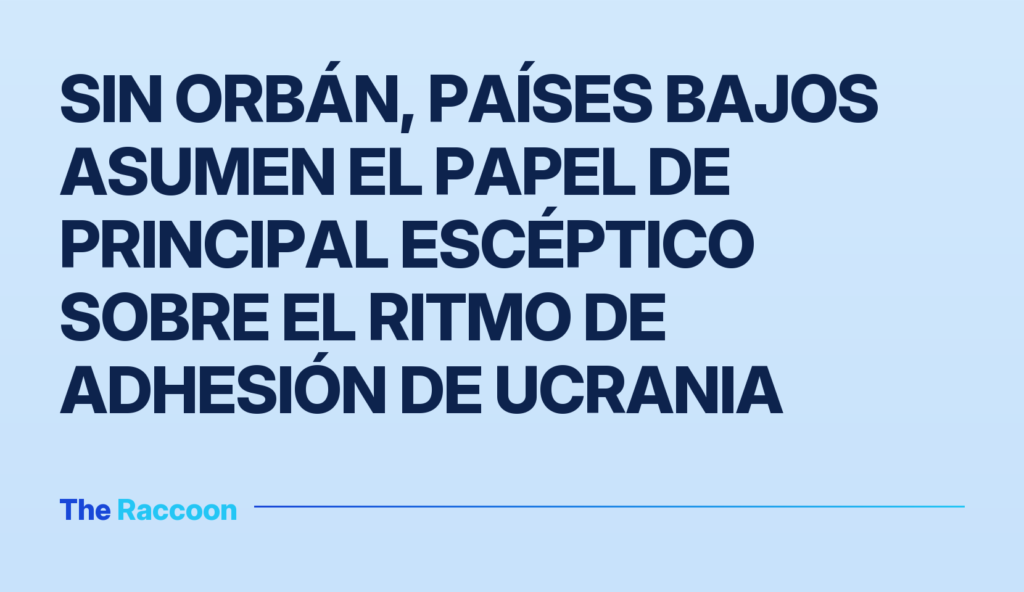 Sin Orbán, Países Bajos asumen el papel de principal escéptico sobre el ritmo de adhesión de Ucrania