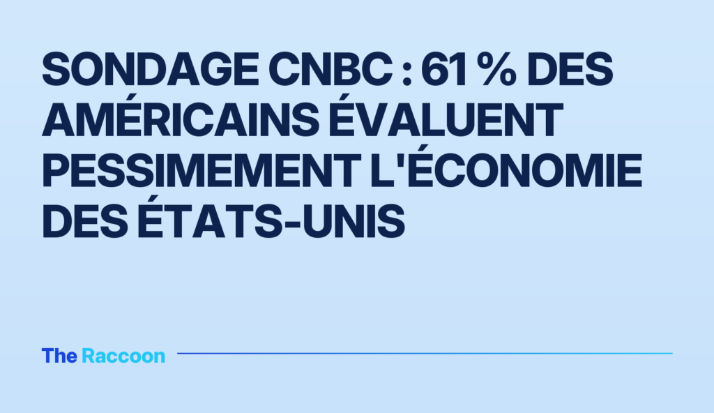 Sondage CNBC : 61 % des Américains évaluent pessimement l'économie des États-Unis