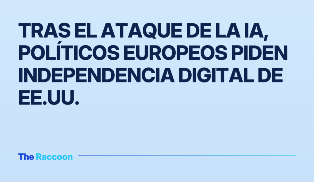 Tras el ataque de la IA, políticos europeos piden independencia digital de EE.UU.