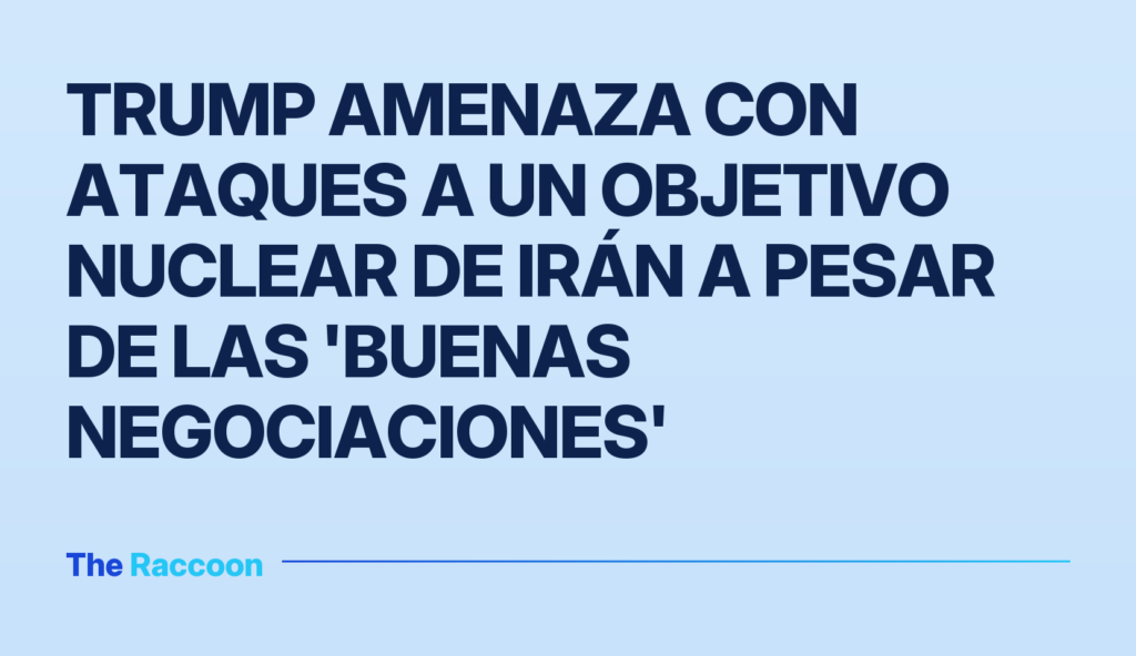 Trump amenaza con ataques a un objetivo nuclear de Irán a pesar de las 'buenas negociaciones'