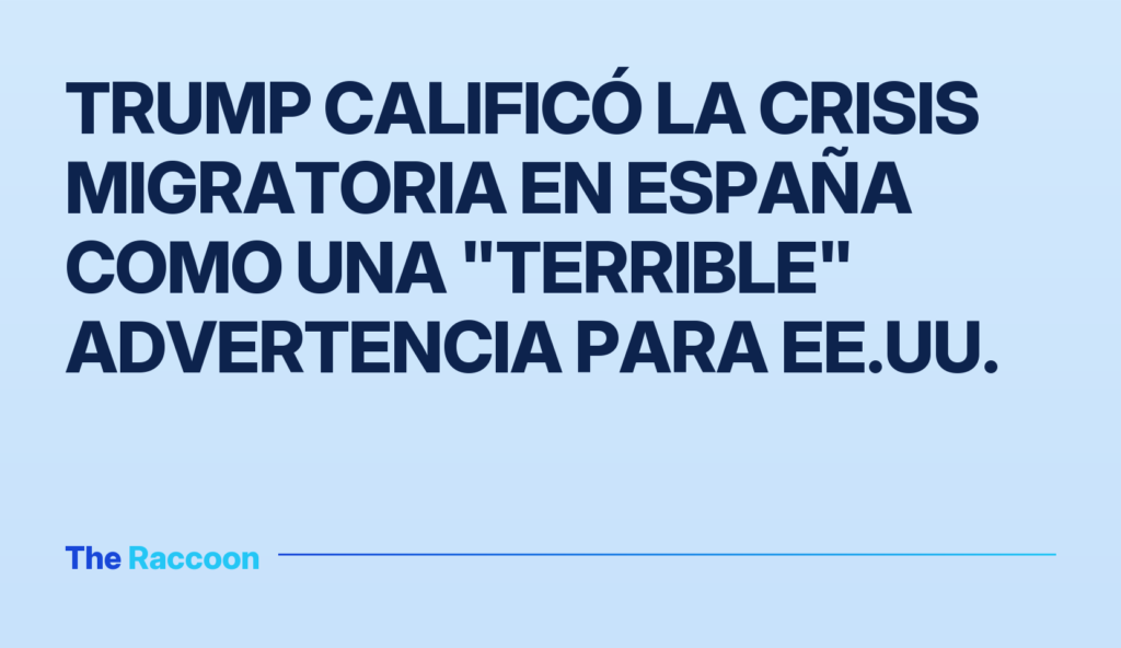 Trump calificó la crisis migratoria en España como una "terrible" advertencia para EE.UU.