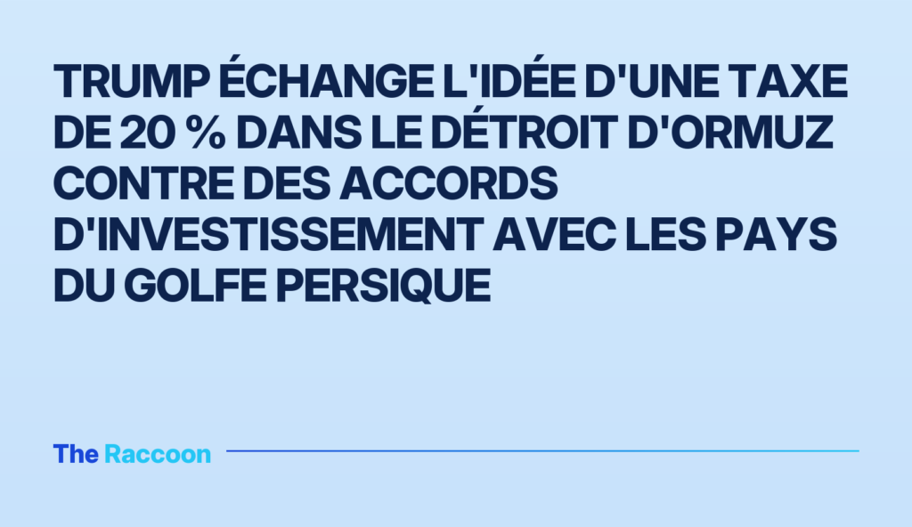Trump échange l'idée d'une taxe de 20 % dans le détroit d'Ormuz contre des accords d'investissement avec les pays du golfe Pe