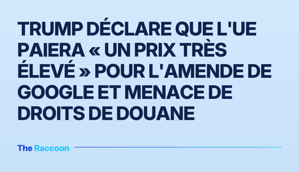 Trump déclare que l'UE paiera « un prix très élevé » pour l'amende de Google et menace de droits de douane