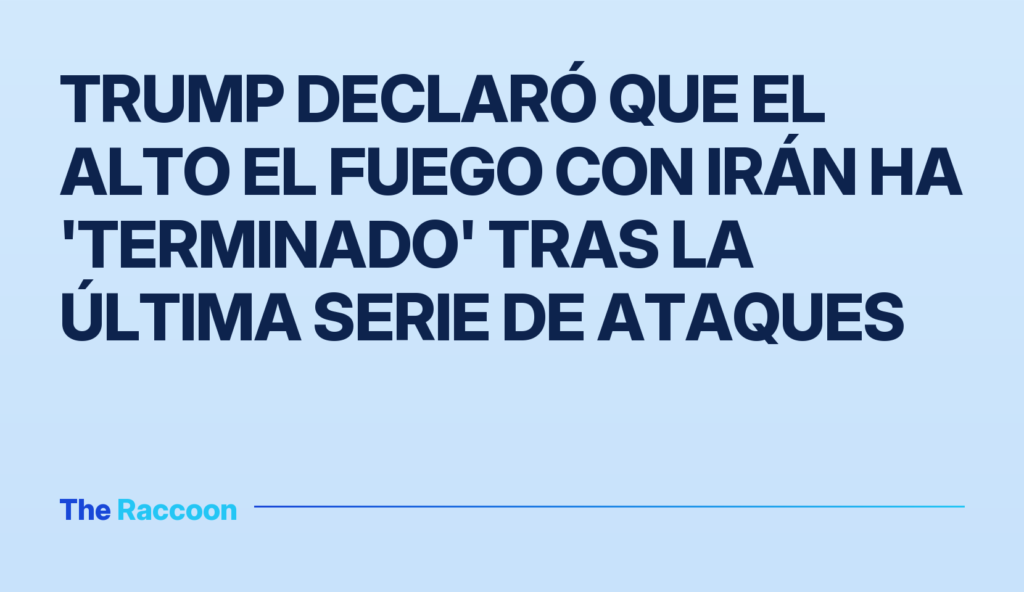 Trump declaró que el alto el fuego con Irán ha 'terminado' tras la última serie de ataques